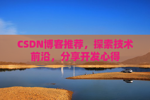 CSDN博客推荐,探索技术前沿,分享开发心得